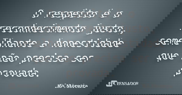 O respeito é o reconhecimento justo, semelhante a honestidade que não precisa ser provada.... Frase de Rô Moreira.