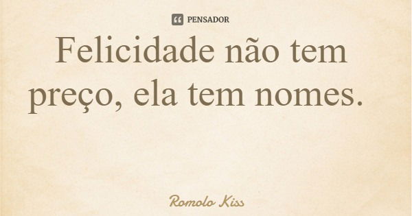 Felicidade não tem preço, ela tem nomes.... Frase de Romolo Kiss.