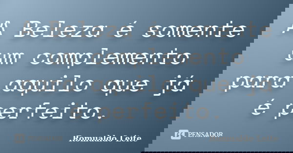 A Beleza é somente um complemento para aquilo que já é perfeito.... Frase de Romualdo Leite.