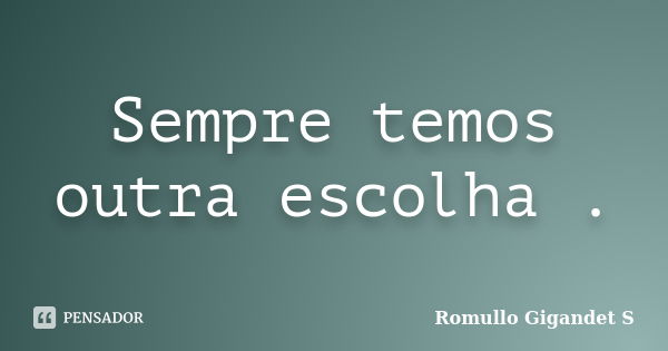 Sempre temos outra escolha .... Frase de Romullo Gigandet S.