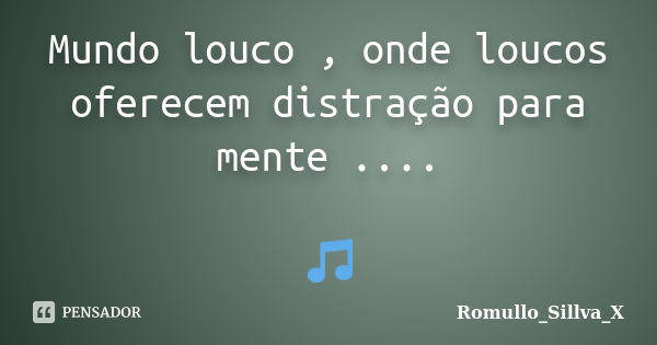 Mundo louco , onde loucos oferecem distração para mente .... 🎵... Frase de Romullo_Sillva_X.