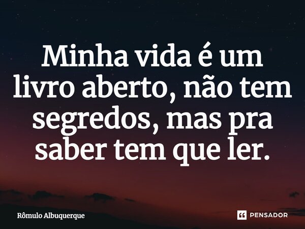 ⁠Minha vida é um livro aberto, não tem segredos, mas pra saber tem que ler.... Frase de Rômulo Albuquerque.