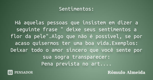 Sentimentos: Há aquelas pessoas que insistem em dizer a seguinte frase " deixe seus sentimentos a flor da pele".Algo que não é possível, se por acaso ... Frase de Rômulo Almeida.