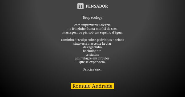 Deep ecology com imprevisível alegria no friozinho duma manhã de seca massagear os pés sob um espelho d'água: caminho descalço sobre pedrinhas e seixos sinto es... Frase de Romulo Andrade.