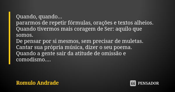 Quando, quando... pararmos de repetir fórmulas, orações e textos alheios. Quando tivermos mais coragem de Ser: aquilo que somos. De pensar por si mesmos, sem pr... Frase de Romulo Andrade.