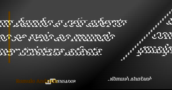 um banho a céu aberto como se veio ao mundo qualquer tristeza afasta.... Frase de Romulo Andrade.