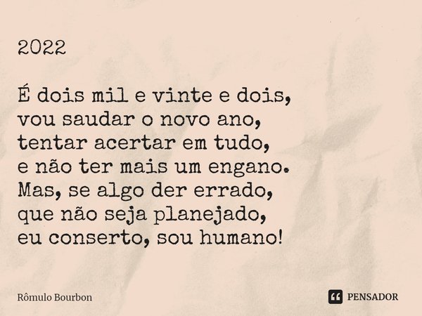 ⁠2022 É dois mil e vinte e dois, vou saudar o novo ano, tentar acertar em tudo, e não ter mais um engano. Mas, se algo der errado, que não seja planejado, eu co... Frase de Rômulo Bourbon.