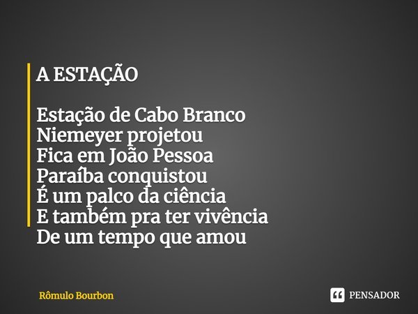 ⁠A ESTAÇÃO Estação de Cabo Branco
Niemeyer projetou
Fica em João Pessoa
Paraíba conquistou
É um palco da ciência
E também pra ter vivência
De um tempo que amou... Frase de Rômulo Bourbon.