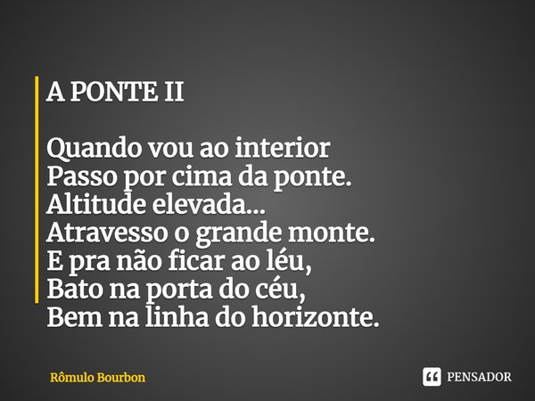 ⁠A PONTE II Quando vou ao interior Passo por cima da ponte. Altitude elevada... Atravesso o grande monte. E pra não ficar ao léu, Bato na porta do céu, Bem na l... Frase de Rômulo Bourbon.