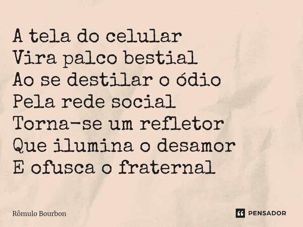 ⁠A tela do celular Vira palco bestial Ao se destilar o ódio Pela rede social Torna-se um refletor Que ilumina o desamor E ofusca o fraternal... Frase de Rômulo Bourbon.