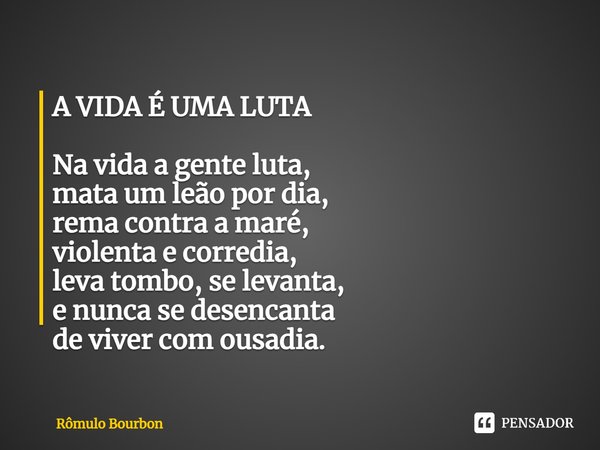 ⁠A VIDA É UMA LUTA Na vida a gente luta,
mata um leão por dia,
rema contra a maré,
violenta e corredia,
leva tombo, se levanta,
e nunca se desencanta
de viver c... Frase de Rômulo Bourbon.