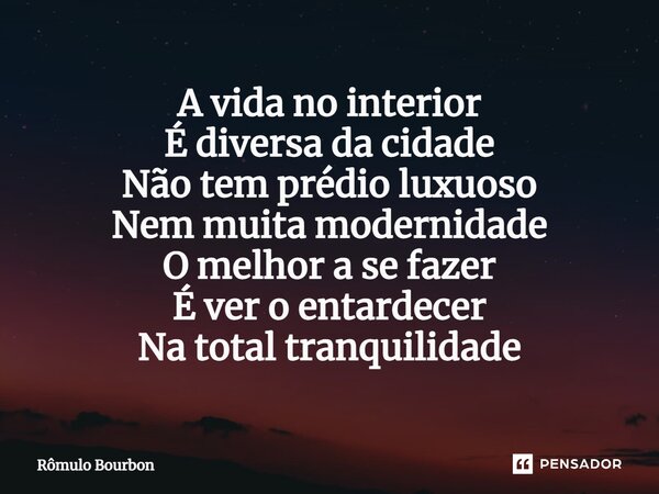 ⁠A vida no interior É diversa da cidade Não tem prédio luxuoso Nem muita modernidade O melhor a se fazer É ver o entardecer Na total tranquilidade... Frase de Rômulo Bourbon.
