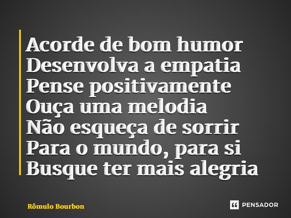 ⁠Acorde de bom humor Desenvolva a empatia Pense positivamente Ouça uma melodia Não esqueça de sorrir Para o mundo, para si Busque ter mais alegria... Frase de Rômulo Bourbon.
