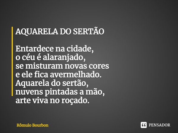 ⁠AQUARELA DO SERTÃO Entardece na cidade,
o céu é alaranjado,
se misturam novas cores
e ele fica avermelhado.
Aquarela do sertão,
nuvens pintadas a mão,
arte viv... Frase de Rômulo Bourbon.