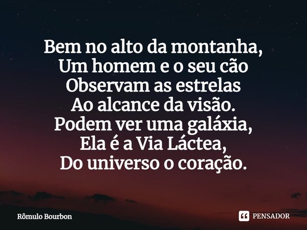 ⁠Bem no alto da montanha,
Um homem e o seu cão
Observam as estrelas
Ao alcance da visão.
Podem ver uma galáxia,
Ela é a Via Láctea,
Do universo o coração.... Frase de Rômulo Bourbon.