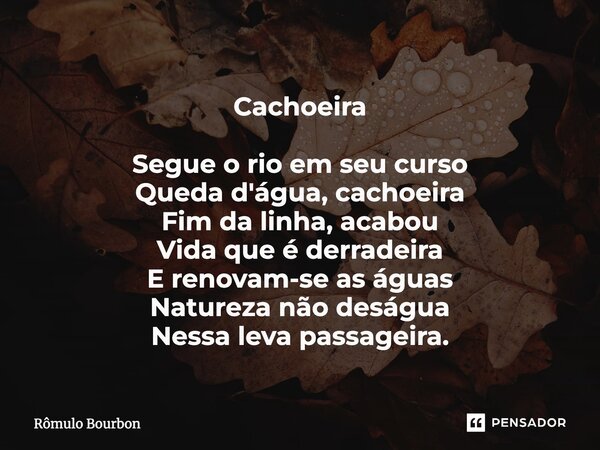 Cachoeira Segue o rio em seu curso Queda d'água, cachoeira Fim da linha, acabou Vida que é derradeira E renovam-se as águas Natureza não deságua Nessa leva pass... Frase de Rômulo Bourbon.