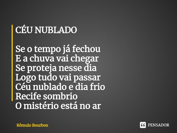 ⁠CÉU NUBLADO Se o tempo já fechou
E a chuva vai chegar
Se proteja nesse dia
Logo tudo vai passar
Céu nublado e dia frio
Recife sombrio
O mistério está no ar... Frase de Rômulo Bourbon.