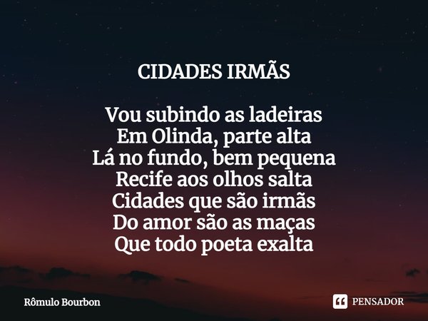 ⁠CIDADES IRMÃS Vou subindo as ladeiras
Em Olinda, parte alta
Lá no fundo, bem pequena
Recife aos olhos salta
Cidades que são irmãs
Do amor são as maças
Que todo... Frase de Rômulo Bourbon.