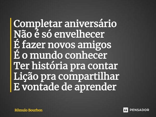 ⁠Completar aniversário Não é só envelhecer É fazer novos amigos É o mundo conhecer Ter história pra contar Lição pra compartilhar E vontade de aprender... Frase de Rômulo Bourbon.