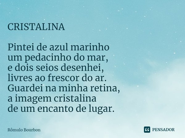 ⁠CRISTALINA Pintei de azul marinho um pedacinho do mar, e dois seios desenhei, livres ao frescor do ar. Guardei na minha retina, a imagem cristalina de um encan... Frase de Rômulo Bourbon.