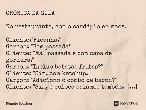 ⁠CRÔNICA DA GULA No restaurante, com o cardápio em mãos. Cliente: "Picanha." Garçom: "Bem passada?" Cliente: "Mal passada e com capa de... Frase de Rômulo Bourbon.