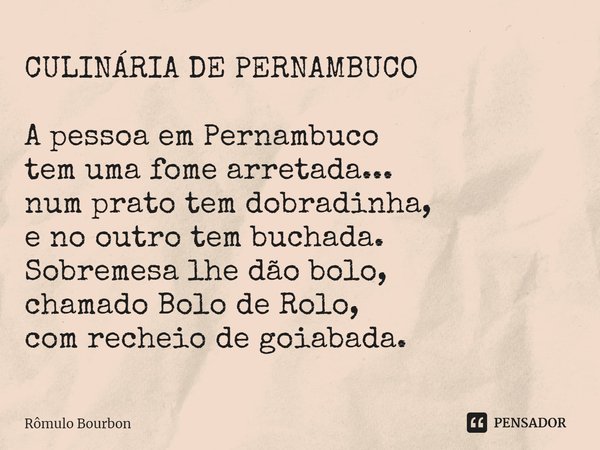 ⁠CULINÁRIA DE PERNAMBUCO A pessoa em Pernambuco tem uma fome arretada... num prato tem dobradinha, e no outro tem buchada. Sobremesa lhe dão bolo, chamado Bolo ... Frase de Rômulo Bourbon.