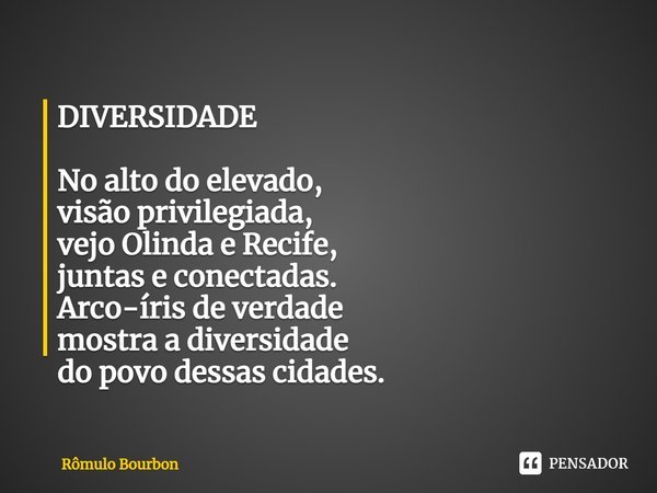 ⁠DIVERSIDADE No alto do elevado,
visão privilegiada,
vejo Olinda e Recife,
juntas e conectadas.
Arco-íris de verdade
mostra a diversidade
do povo dessas cidades... Frase de Rômulo Bourbon.