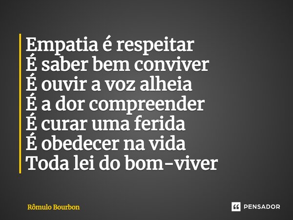 ⁠Empatia é respeitar É saber bem conviver É ouvir a voz alheia É a dor compreender É curar uma ferida É obedecer na vida Toda lei do bom-viver... Frase de Rômulo Bourbon.