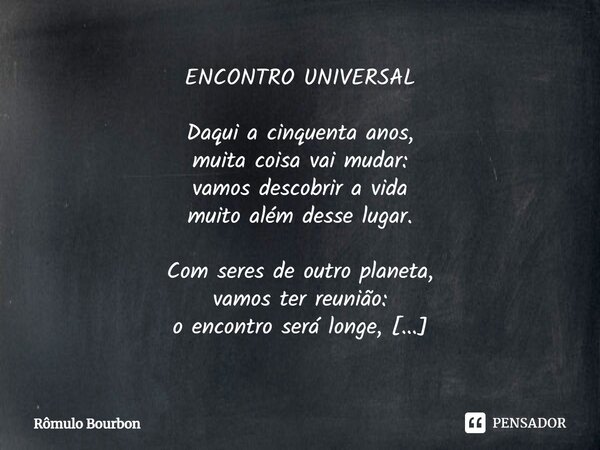 ⁠ENCONTRO UNIVERSAL Daqui a cinquenta anos, muita coisa vai mudar: vamos descobrir a vida muito além desse lugar. Com seres de outro planeta, vamos ter reunião:... Frase de Rômulo Bourbon.