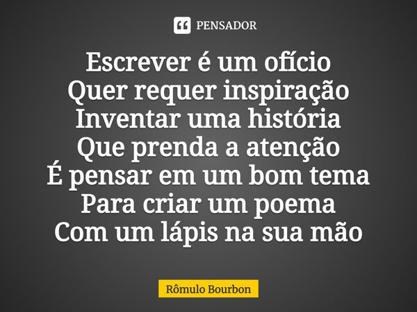 ⁠Escrever é um ofício Quer requer inspiração Inventar uma história Que prenda a atenção É pensar em um bom tema Para criar um poema Com um lápis na sua mão... Frase de Rômulo Bourbon.