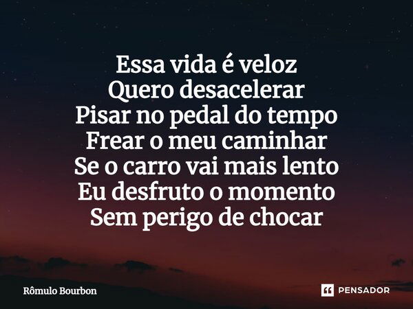 Essa vida é veloz Quero desacelerar Pisar no pedal do tempo Frear o meu caminhar Se o carro vai mais lento Eu desfruto o momento Sem perigo de chocar⁠... Frase de Rômulo Bourbon.