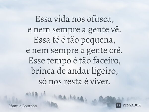 ⁠Essa vida nos ofusca, e nem sempre a gente vê. Essa fé é tão pequena, e nem sempre a gente crê. Esse tempo é tão faceiro, brinca de andar ligeiro, só nos resta... Frase de Rômulo Bourbon.