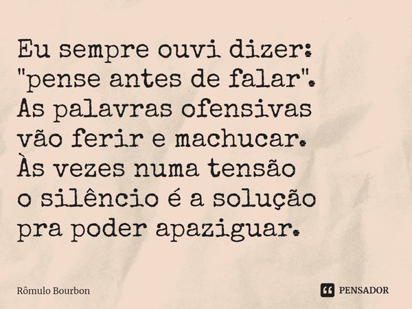 ⁠Eu sempre ouvi dizer: "pense antes de falar". As palavras ofensivas vão ferir e machucar. Às vezes numa tensão o silêncio é a solução pra poder apazi... Frase de Rômulo Bourbon.