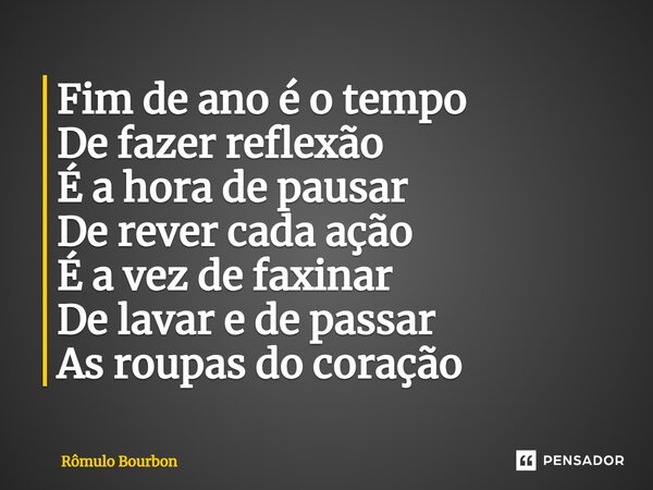 ⁠Fim de ano é o tempo De fazer reflexão É a hora de pausar De rever cada ação É a vez de faxinar De lavar e de passar As roupas do coração... Frase de Rômulo Bourbon.