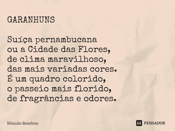 GARANHUNS Suíça pernambucana ou a Cidade das Flores, de clima maravilhoso, das mais variadas cores. É um quadro colorido, o passeio mais florido, de fragrâncias... Frase de Rômulo Bourbon.