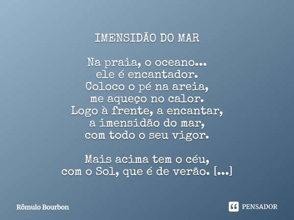 ⁠IMENSIDÃO DO MAR Na praia, o oceano... ele é encantador. Coloco o pé na areia, me aqueço no calor. Logo à frente, a encantar, a imensidão do mar, com todo o se... Frase de Rômulo Bourbon.