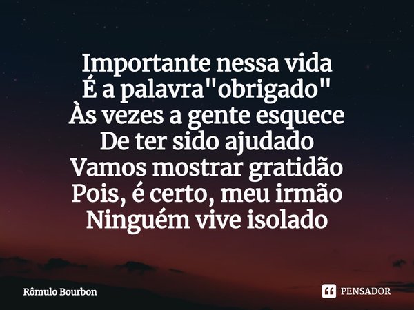 ⁠Importante nessa vida
É a palavra "obrigado"
Às vezes a gente esquece
De ter sido ajudado
Vamos mostrar gratidão
Pois, é certo, meu irmão
Ninguém viv... Frase de Rômulo Bourbon.