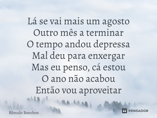 ⁠Lá se vai mais um agosto Outro mês a terminar O tempo andou depressa Mal deu para enxergar Mas eu penso, cá estou O ano não acabou Então vou aproveitar... Frase de Rômulo Bourbon.