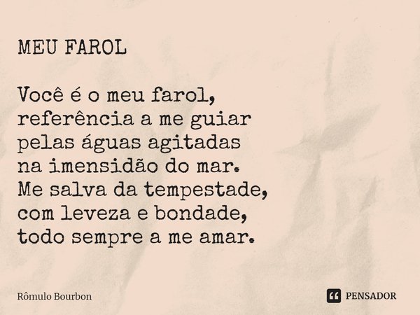 ⁠MEU FAROL Você é o meu farol, referência a me guiar pelas águas agitadas na imensidão do mar. Me salva da tempestade, com leveza e bondade, todo sempre a me am... Frase de Rômulo Bourbon.