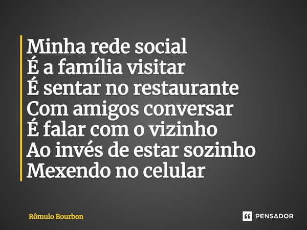 ⁠Minha rede social É a família visitar É sentar no restaurante Com amigos conversar É falar com o vizinho Ao invés de estar sozinho Mexendo no celular... Frase de Rômulo Bourbon.