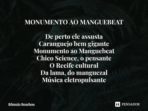 ⁠MONUMENTO AO MANGUEBEAT De perto ele assusta
Caranguejo bem gigante
Monumento ao Manguebeat
Chico Science, o pensante
O Recife cultural
Da lama, do manguezal
M... Frase de Rômulo Bourbon.