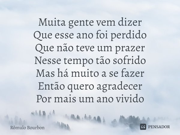 ⁠Muita gente vem dizer
Que esse ano foi perdido
Que não teve um prazer
Nesse tempo tão sofrido
Mas há muito a se fazer
Então quero agradecer
Por mais um ano viv... Frase de Rômulo Bourbon.