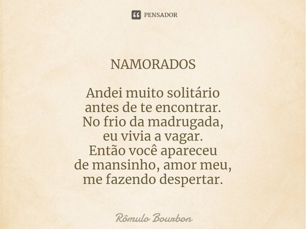 NAMORADOS Andei muito solitário antes de te encontrar. No frio da madrugada, eu vivia a vagar. Então você apareceu de mansinho, amor meu, me fazendo despertar.⁠... Frase de Rômulo Bourbon.