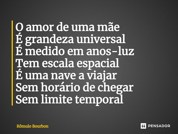 ⁠O amor de uma mãe É grandeza universal É medido em anos-luz Tem escala espacial É uma nave a viajar Sem horário de chegar Sem limite temporal... Frase de Rômulo Bourbon.
