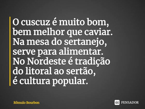 ⁠O cuscuz é muito bom, bem melhor que caviar. Na mesa do sertanejo, serve para alimentar. No Nordeste é tradição do litoral ao sertão, é cultura popular.... Frase de Rômulo Bourbon.
