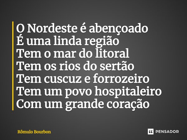 ⁠O Nordeste é abençoado É uma linda região Tem o mar do litoral Tem os rios do sertão Tem cuscuz e forrozeiro Tem um povo hospitaleiro Com um grande coração... Frase de Rômulo Bourbon.