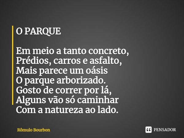 ⁠O PARQUE Em meio a tanto concreto,
Prédios, carros e asfalto,
Mais parece um oásis
O parque arborizado.
Gosto de correr por lá,
Alguns vão só caminhar
Com a na... Frase de Rômulo Bourbon.