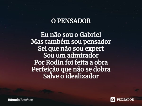 ⁠O PENSADOR Eu não sou o Gabriel
Mas também sou pensador
Sei que não sou expert
Sou um admirador
Por Rodin foi feita a obra
Perfeição que não se dobra
Salve o i... Frase de Rômulo Bourbon.