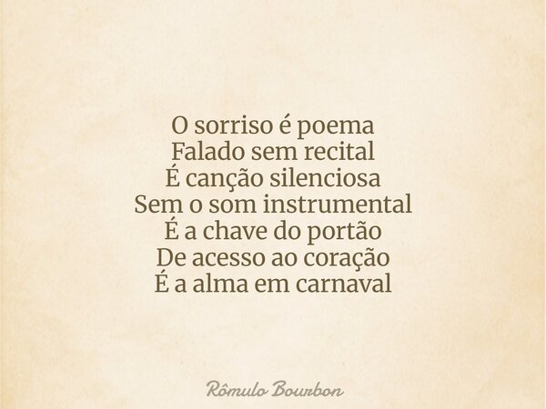 O sorriso é poema Falado sem recital É canção silenciosa Sem o som instrumental É a chave do portão De acesso ao coração É a alma em carnaval... Frase de Rômulo Bourbon.