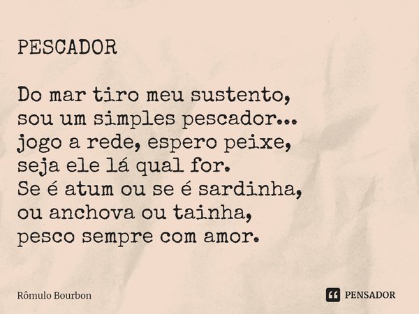 ⁠PESCADOR Do mar tiro meu sustento, sou um simples pescador... jogo a rede, espero peixe, seja ele lá qual for. Se é atum ou se é sardinha, ou anchova ou tainha... Frase de Rômulo Bourbon.
